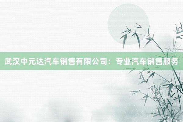 武汉中元达汽车销售有限公司：专业汽车销售服务